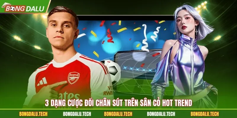 3 Dạng cược đổi chân sút trên sân cỏ hot trend